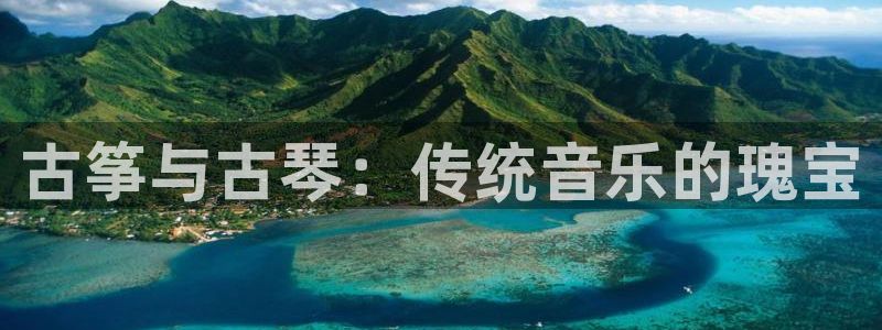 凯发首页登录：古筝与古琴：传统音乐的瑰宝