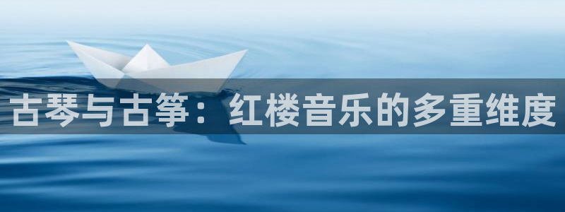 凯发k8国际不能提款了吗：古琴与古筝：红楼音乐的多重维度